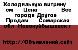 Холодильную витрину 130 см.  › Цена ­ 17 000 - Все города Другое » Продам   . Самарская обл.,Новокуйбышевск г.